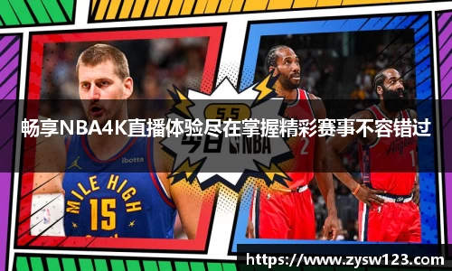 畅享NBA4K直播体验尽在掌握精彩赛事不容错过
