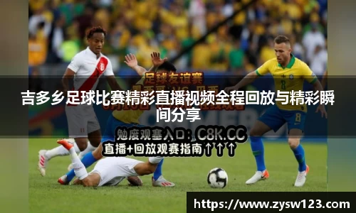 吉多乡足球比赛精彩直播视频全程回放与精彩瞬间分享