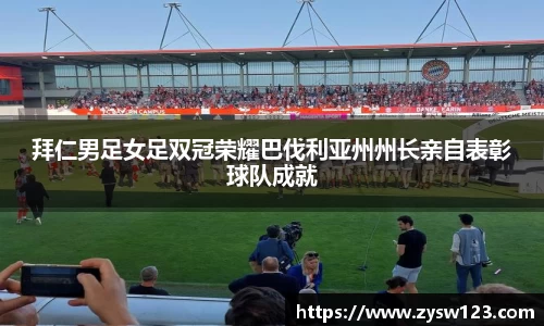 拜仁男足女足双冠荣耀巴伐利亚州州长亲自表彰球队成就