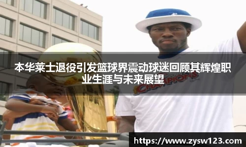 本华莱士退役引发篮球界震动球迷回顾其辉煌职业生涯与未来展望