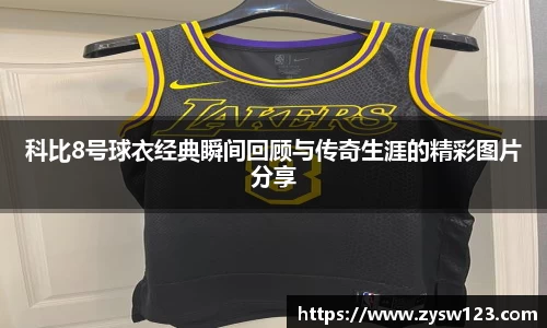 科比8号球衣经典瞬间回顾与传奇生涯的精彩图片分享