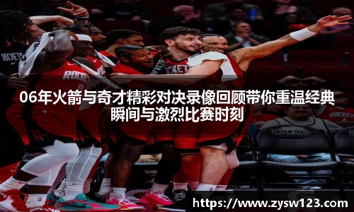 06年火箭与奇才精彩对决录像回顾带你重温经典瞬间与激烈比赛时刻