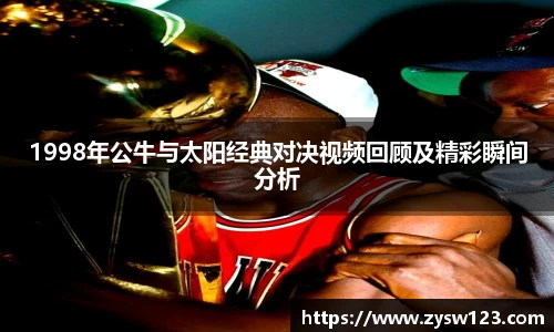 1998年公牛与太阳经典对决视频回顾及精彩瞬间分析