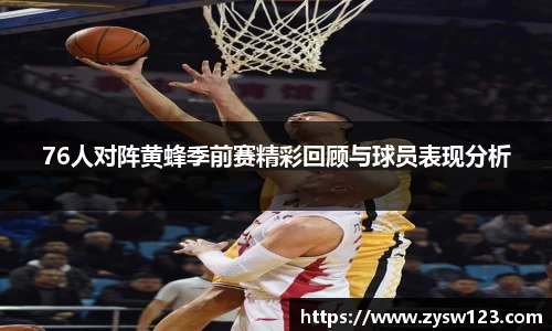 76人对阵黄蜂季前赛精彩回顾与球员表现分析