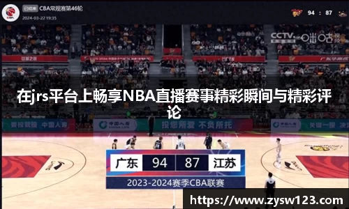 在jrs平台上畅享NBA直播赛事精彩瞬间与精彩评论