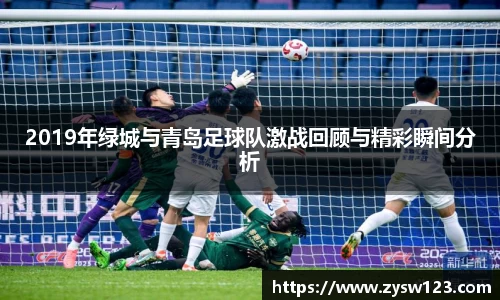 2019年绿城与青岛足球队激战回顾与精彩瞬间分析