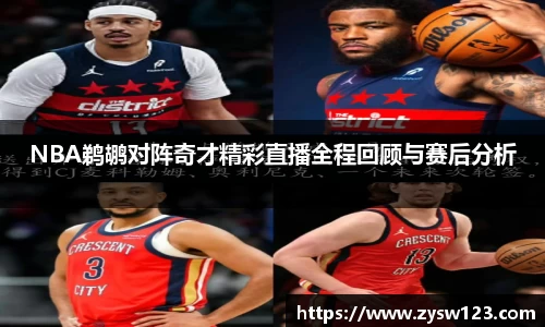 NBA鹈鹕对阵奇才精彩直播全程回顾与赛后分析