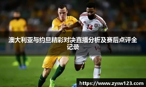 澳大利亚与约旦精彩对决直播分析及赛后点评全记录