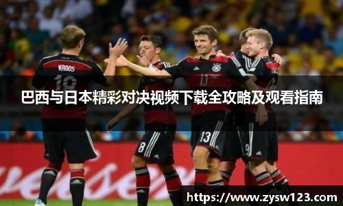 巴西与日本精彩对决视频下载全攻略及观看指南