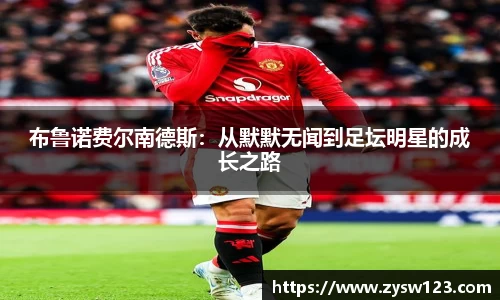 布鲁诺费尔南德斯：从默默无闻到足坛明星的成长之路