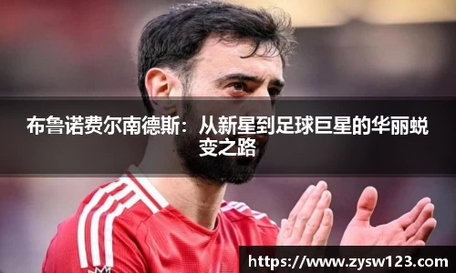 布鲁诺费尔南德斯：从新星到足球巨星的华丽蜕变之路