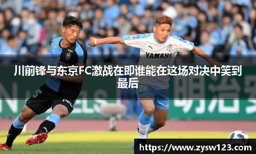 川前锋与东京FC激战在即谁能在这场对决中笑到最后