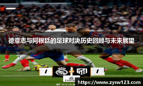 德意志与阿根廷的足球对决历史回顾与未来展望