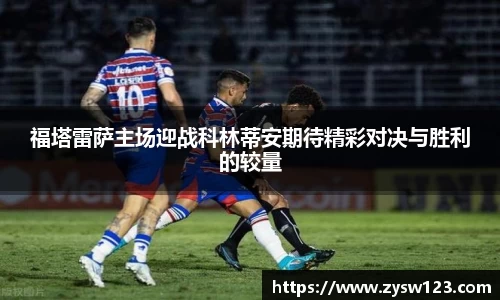 福塔雷萨主场迎战科林蒂安期待精彩对决与胜利的较量